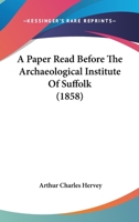 A Paper Read Before the Archaeological Institute of Suffolk, at Their Meeting Held at Ickworth, October 2Nd, 1856 112012557X Book Cover