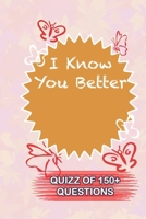 I Know You Better Quiz Of 150+ Questions: / Perfect As A valentine's Day Gift Or Love Gift For Boyfriend-Girlfriend-Wife-Husband-Fiance-Long Relationship Quiz 1654701750 Book Cover