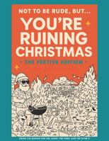 Not to Be Rude, But… You’ve Ruined Christmas: A Funny Australian Adult Colouring Book: A Crude and Chaotic Aussie Christmas Coloring Book for Adults Who Swear, Stress-Relieve and Need a Laugh 0646730487 Book Cover