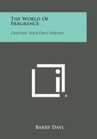 The World of Fragrance: Creating Your Own Perfume 1258541785 Book Cover
