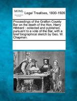 Proceedings of the Grafton County Bar on the death of the Hon. Harry Hibbard: collected and published, pursuant to a vote of the Bar, with a brief biographical sketch by Geo. W. Chapman. 1241009384 Book Cover