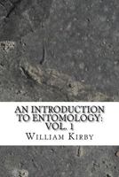 An Introduction to Entomology: Or Elements of the Natural History of Insects: With Plates, Volume 1 1175297534 Book Cover