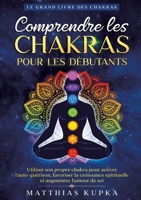 Comprendre les chakras pour les débutants - Le grand livre des chakras: Utiliser son propre chakra pour activer l'auto-guérison, favoriser la ... et augmenter l'amour de soi (French Edition) 3691049923 Book Cover