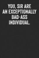 You Sir Are An Exceptionally Badass Individual: Blank Lined Notebook Journal - Gift for office coworker, gift for colleague, inspirational motivational saying 1700324721 Book Cover