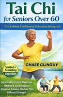 Tai Chi for Seniors Over 60: The 6-Week Confidence & Balance Blueprint: Gentle Illustrated Routines (Seated & Standing) to Improve Balance, Reduce Pain & Boost Strength B0GDTP6DB1 Book Cover