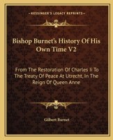 Bishop Burnet's History Of His Own Time V2: From The Restoration Of Charles Ii To The Treaty Of Peace At Utrecht, In The Reign Of Queen Anne 1163130478 Book Cover