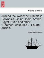 Around the World: or, Travels in Polynesia, China, India, Arabia, Egypt, Syria and other "Heathen" countries ... Fourth edition. 1240919557 Book Cover