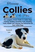 TRAINING COLLIES AS PETS: The Complete Owners Guide To Collies Dogs Training, Feeding, Grooming Tools, Breeding Traits, Health Care, Housing And Interaction Of Your Collies Dogs B0DQ7LC2LS Book Cover