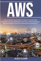 Aws: The Ultimate Beginner's Guide to Learn and Master Amazon Web Services Tools with Detailed Programming Tips for Improving Your Skills. 1801926638 Book Cover