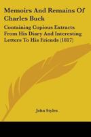 Memoirs And Remains Of Charles Buck: Containing Copious Extracts From His Diary And Interesting Letters To His Friends 1104357038 Book Cover