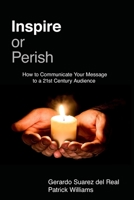 Inspire or Perish: How to Communicate Your Message to a 21st Century Audience 1777176816 Book Cover