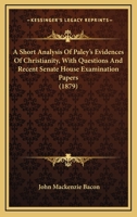 A Short Analysis Of Paley's Evidences Of Christianity, With Questions And Recent Senate House Examination Papers 1436749816 Book Cover