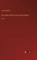 The Letters and the Life of Francis Bacon: Vol. VI 3382149001 Book Cover