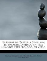 El trianero: Zarzuela Sevillana en un Acto, Dividido en Tres Cuadros y un Prólogo, en Verso 0526475269 Book Cover