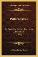Parlor Dramas, Or, Dramatic Scenes, for Home Amusement 1376861216 Book Cover