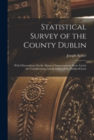 Statistical Survey of the County Dublin: With Observations On the Means of Improvement; Draw Up for the Consideration, and by Order of the Dublin Society 0343850532 Book Cover