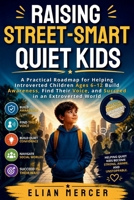 Raising Street-Smart Quiet Kids: A Practical Roadmap for Helping Introverted Children Ages 6–12 Build Awareness, Find Their Voice, and Succeed in an Extroverted World B0GZL3DT5P Book Cover