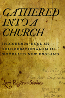 Gathered into a Church: Indigenous-English Congregationalism in Woodland New England 1625349076 Book Cover