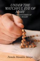 Under the Watchful Eye of Mary: Living the Mysteries of the Holy Rosary 1504997085 Book Cover
