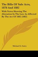 The Bills of Sale Acts, 1878 and 1882: With Notes Showing the Alteration in the Law as Affected by the Act of 1882, and Appendices of Statutes, Rules of Court, Forms and Precedents 1145198384 Book Cover