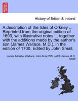 A description of the Isles of Orkney ... Reprinted from the original edition of 1693, with illustrative notes ... together with the additions made by ... in the edition of 1700. Edited by John Small. 1241691088 Book Cover
