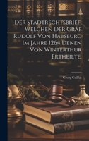 Der Stadtrechtsbrief, welchen der Graf Rudolf von Habsburg im Jahre 1264 denen von Winterthur ertheilte. 1020585153 Book Cover