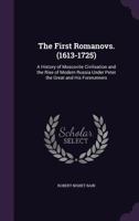 The First Romanovs. (1613-1725): A History of Moscovite Civilisation and the Rise of Modern Russia under Peter the Great and His Forerunners 101607915X Book Cover