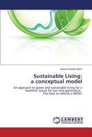 Sustainable Living: a conceptual model: An approach to green and sustainable living for a healthier future for our next generation. The time to rethink is NOW! 3659561207 Book Cover