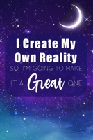 I Create My Own Reality: Law Of Attraction Notebook for Segment Intending and Rampages of Appreciation -Journal with Your Inner Being to Boost Your Vibration and Create Your Reality 1658861868 Book Cover
