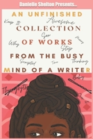 An Unfinished Collection of Works from the Busy Mind of a Writer B098W2465S Book Cover