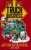 Food Truck Business: A Guide to Starting Your Own Food Truck Business and Growing It to Achieve Financial Freedom with Your Passion 1802531688 Book Cover