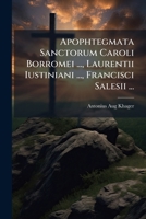 Apophtegmata Sanctorum Caroli Borromei ..., Laurentii Iustiniani ..., Francisci Salesii ... 1178874079 Book Cover