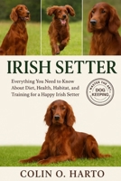 IRISH SETTER: Everything You Need to Know About Diet, Health, Habitat, and Training for a Happy Irish Setter B0FRXRKLMH Book Cover