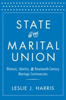 State of the Marital Union: Rhetoric, Identity, and Nineteenth-Century Marriage Controversies 1481300512 Book Cover