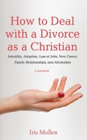 How to Deal with a Divorce as a Christian: Infertility, Adoption, Loss of Jobs, New Career, Family Relationships, and Alcoholism 1725298287 Book Cover