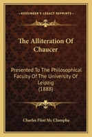 The Alliteration Of Chaucer: Presented To The Philosophical Faculty Of The University Of Leipzig 1120722640 Book Cover