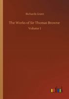 The Works of Sir Thomas Browne: Volume 1 3752332514 Book Cover