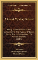 A Great Mystery Solved: Being a Continuation of and Conclusion to the Mystery of Edwin Drood, the Unfinished Work of Charles Dickens (1914) 1163946583 Book Cover