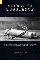 SHADOWS TO SUBSTANCE: THE PROGRESSIVE APPREHENSION OF GOD’S DISPOSITION IN THE BIBLE 057879814X Book Cover