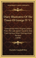 Diary Illustrative of the Times of George IV V1: Interspersed with Original Letters from the Late Queen Carolinterspersed with Original Letters from T 0548604266 Book Cover