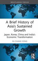 A Brief History of Asia's Sustained Growth: Japan, Korea, China, and India's Economic Transformation (Routledge Studies in Development Economics) 104135312X Book Cover