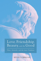 Love, Friendship, Beauty, and the Good: Plato, Aristotle, and the Later Tradition 153264549X Book Cover