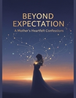 Beyond Expectation: A Mother'S Heartfelt Confessions B0GHZ7GVCC Book Cover