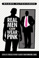 Real Men Can Wear Pink: Seven Life Strategies for Men to Achieve Transformational Change 1458200019 Book Cover