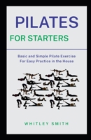 PILATES FOR STARTERS: Basic and Simple Pilate Exercise For Easy Practice in the House B08P2FSBMW Book Cover