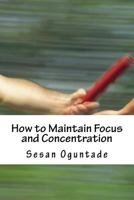 How to Maintain Focus and Concentration: ...Practical Tips on How to Reach the End of Projects 1533671656 Book Cover