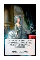 Memoirs of the Court of Marie Antoinette, Queen of France, Complete: Being the Historic Memoirs of Madam Campan, First Lady in Waiting to the Queen 8027387930 Book Cover