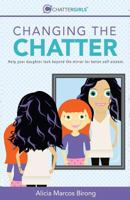 Changing the Chatter: Help Your Daughter Look Beyond the Mirror for Better Self-Esteem. 1944622047 Book Cover