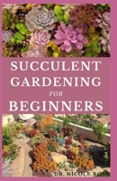 SUCCULENT GARDENING FOR BEGINNERS: The ultimate guide to choosing, growing and designing beautiful and long-lasting succulent flowers. B08B33YCVK Book Cover