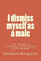 I dismiss myself as a male: The release of humanity in the hands of the Woman 1537271571 Book Cover